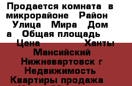 Продается комната  в 4 микрорайоне › Район ­ 4 › Улица ­ Мира › Дом ­ 18а › Общая площадь ­ 14 › Цена ­ 750 000 - Ханты-Мансийский, Нижневартовск г. Недвижимость » Квартиры продажа   . Ханты-Мансийский,Нижневартовск г.